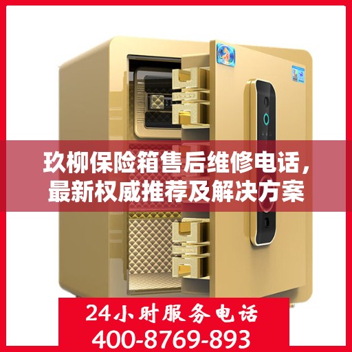 玖柳保险箱售后维修电话，最新权威推荐及解决方案