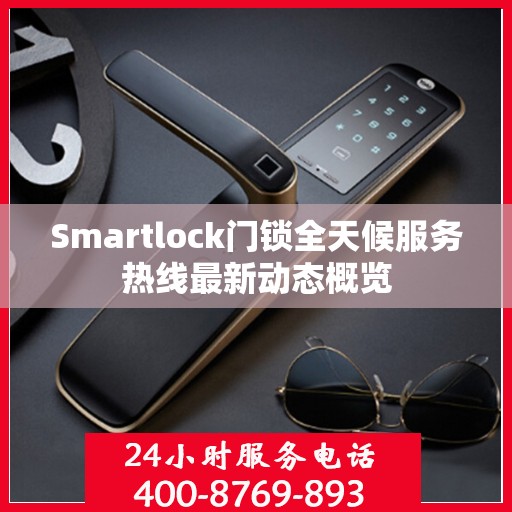 Smartlock门锁全天候服务热线最新动态概览