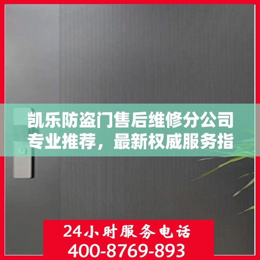 凯乐防盗门售后维修分公司专业推荐，最新权威服务指南