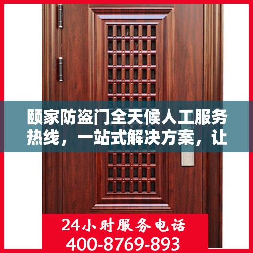 颐家防盗门全天候人工服务热线，一站式解决方案，让您无忧使用防盗门