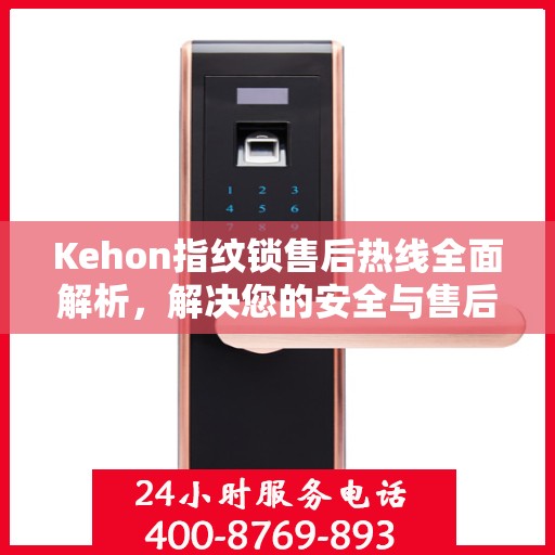 Kehon指纹锁售后热线全面解析，解决您的安全与售后问题