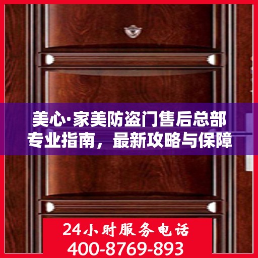 美心·家美防盗门售后总部专业指南，最新攻略与保障服务解析