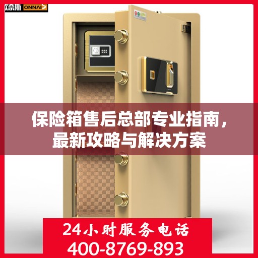 保险箱售后总部专业指南，最新攻略与解决方案