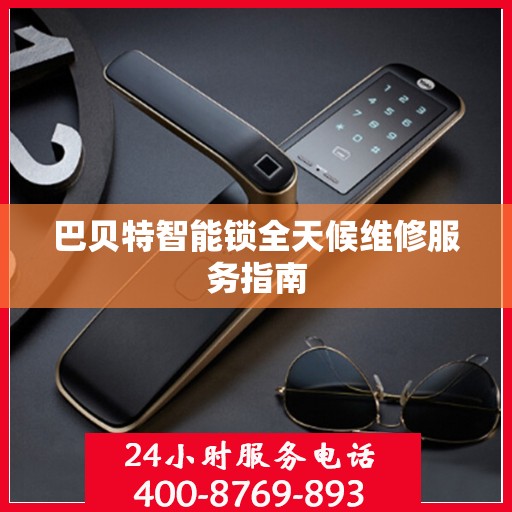 巴贝特智能锁全天候维修服务指南