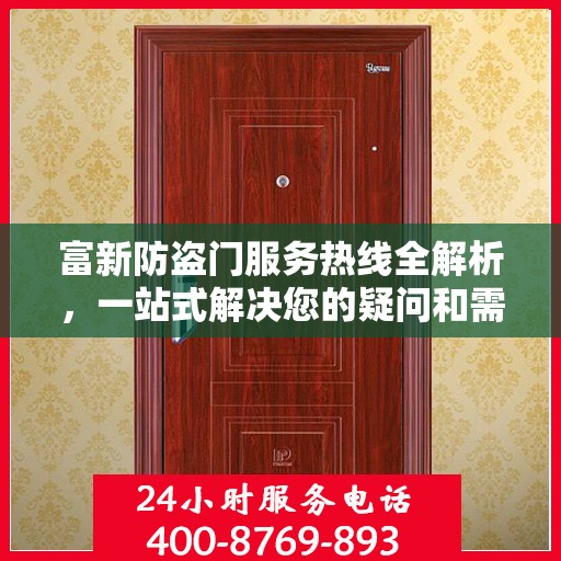 富新防盗门服务热线全解析，一站式解决您的疑问和需求
