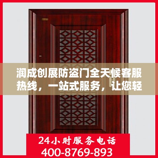 润成创展防盗门全天候客服热线，一站式服务，让您轻松了解防盗门知识