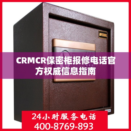 CRMCR保密柜报修电话官方权威信息指南