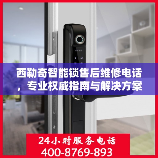 西勒奇智能锁售后维修电话，专业权威指南与解决方案