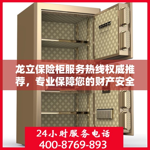 龙立保险柜服务热线权威推荐，专业保障您的财产安全