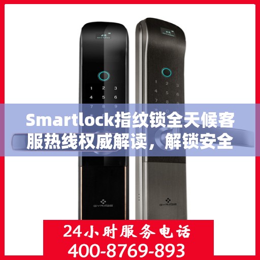 Smartlock指纹锁全天候客服热线权威解读，解锁安全与便捷之门