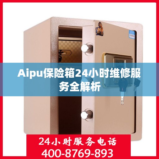Aipu保险箱24小时维修服务全解析