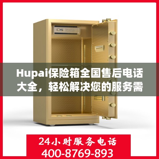 Hupai保险箱全国售后电话大全，轻松解决您的服务需求