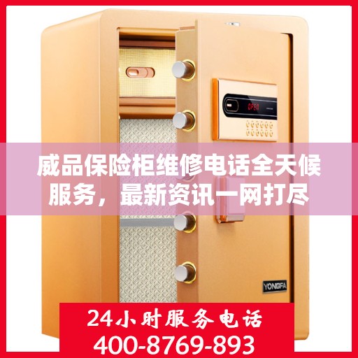 威品保险柜维修电话全天候服务，最新资讯一网打尽