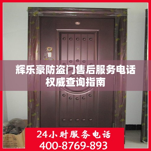 辉乐豪防盗门售后服务电话权威查询指南