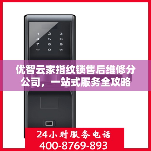 优智云家指纹锁售后维修分公司，一站式服务全攻略