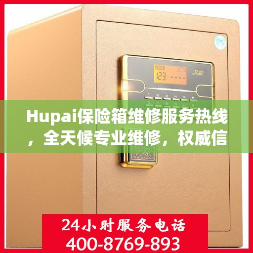 Hupai保险箱维修服务热线，全天候专业维修，权威信息一览无余！
