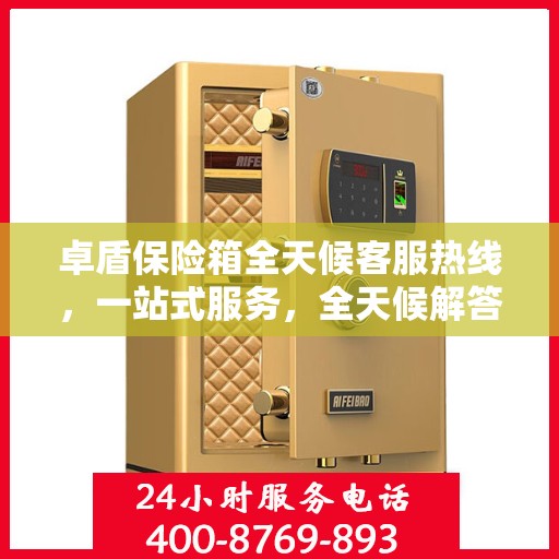 卓盾保险箱全天候客服热线，一站式服务，全天候解答