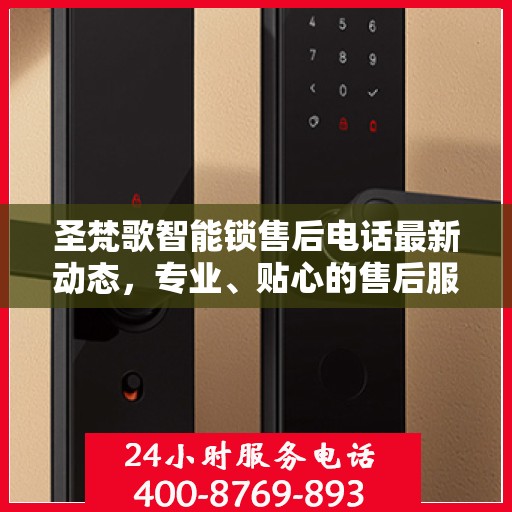 圣梵歌智能锁售后电话最新动态，专业、贴心的售后服务一键触达