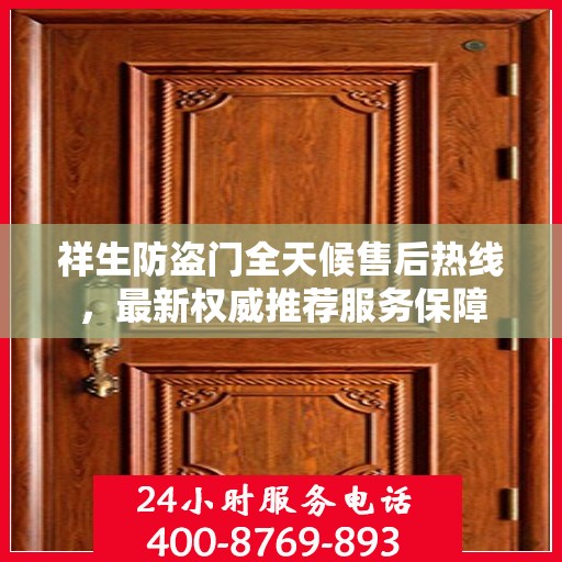 祥生防盗门全天候售后热线，最新权威推荐服务保障