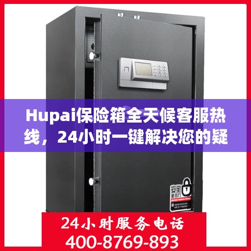 Hupai保险箱全天候客服热线，24小时一键解决您的疑问
