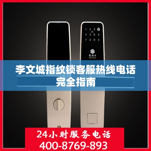 李文城指纹锁客服热线电话完全指南