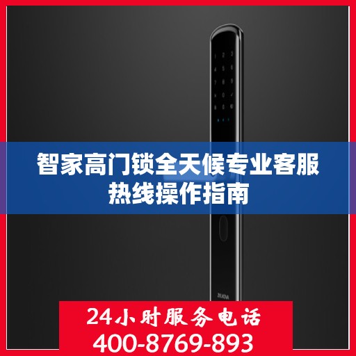 智家高门锁全天候专业客服热线操作指南