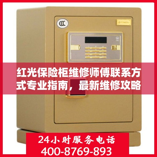 红光保险柜维修师傅联系方式专业指南，最新维修攻略与电话指南
