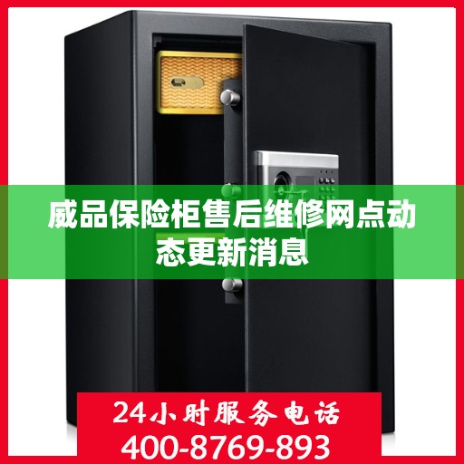 威品保险柜售后维修网点动态更新消息