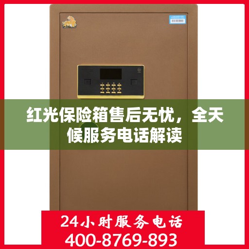 红光保险箱售后无忧，全天候服务电话解读