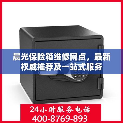晨光保险箱维修网点，最新权威推荐及一站式服务