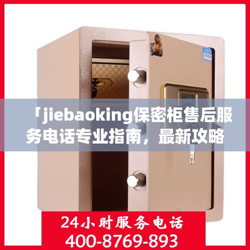 「jiebaoking保密柜售后服务电话专业指南，最新攻略揭秘」