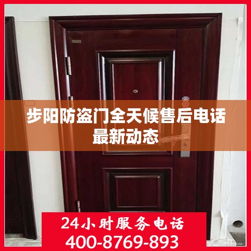 步阳防盗门全天候售后电话最新动态