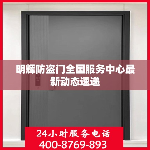 明辉防盗门全国服务中心最新动态速递
