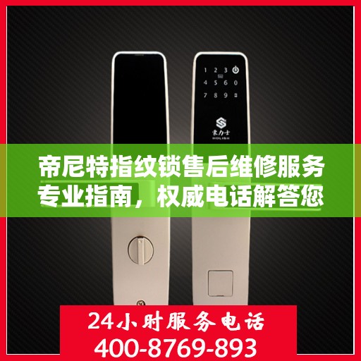 帝尼特指纹锁售后维修服务专业指南，权威电话解答您的需求