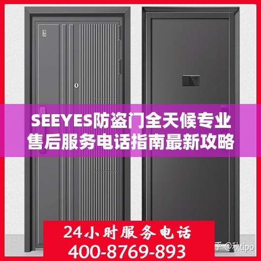 SEEYES防盗门全天候专业售后服务电话指南最新攻略