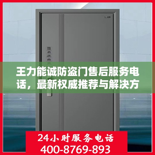 王力能诚防盗门售后服务电话，最新权威推荐与解决方案支持