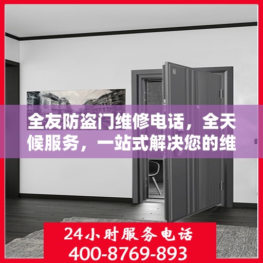 全友防盗门维修电话，全天候服务，一站式解决您的维修需求