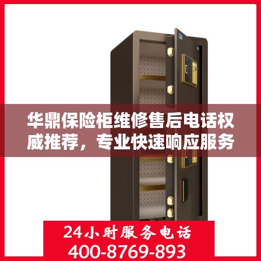 华鼎保险柜维修售后电话权威推荐，专业快速响应服务体验！