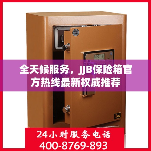 全天候服务，JJB保险箱官方热线最新权威推荐