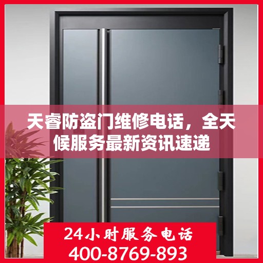 天睿防盗门维修电话，全天候服务最新资讯速递