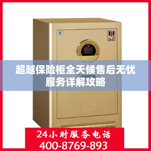 超越保险柜全天候售后无忧服务详解攻略