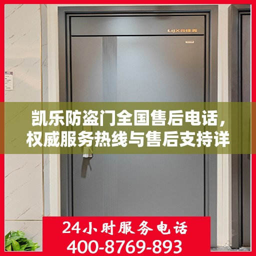 凯乐防盗门全国售后电话，权威服务热线与售后支持详解