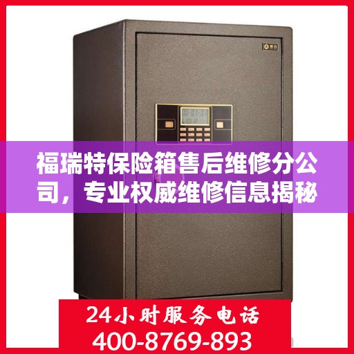 福瑞特保险箱售后维修分公司，专业权威维修信息揭秘