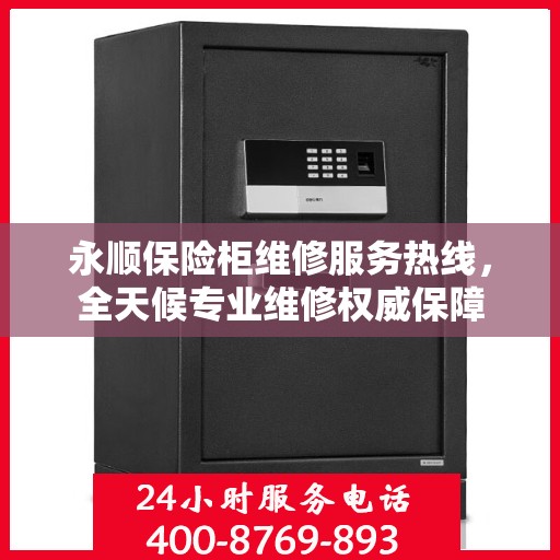 永顺保险柜维修服务热线，全天候专业维修权威保障