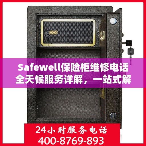 Safewell保险柜维修电话全天候服务详解，一站式解决您的安全锁事问题