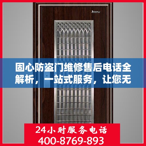 固心防盗门维修售后电话全解析，一站式服务，让您无忧！