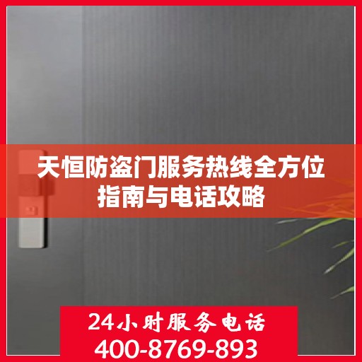 天恒防盗门服务热线全方位指南与电话攻略