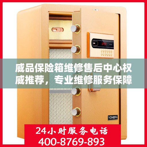 威品保险箱维修售后中心权威推荐，专业维修服务保障！