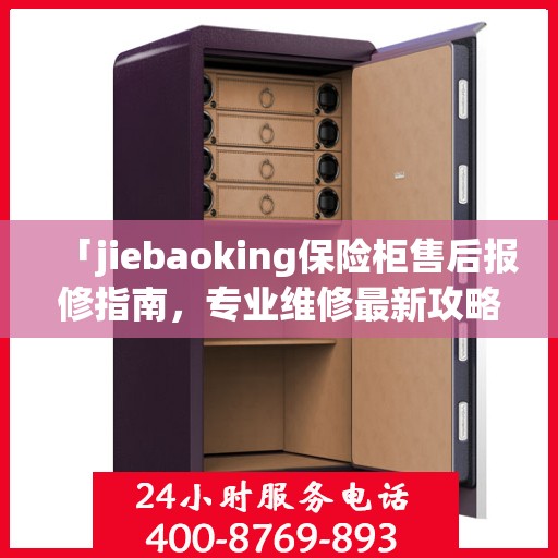 「jiebaoking保险柜售后报修指南，专业维修最新攻略」