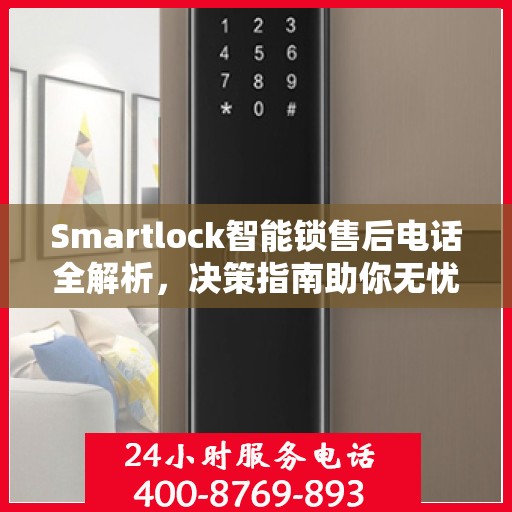 Smartlock智能锁售后电话全解析，决策指南助你无忧选购！